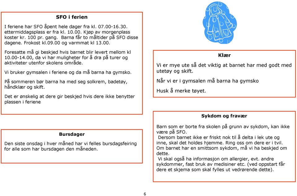 Vi bruker gymsalen i feriene og da må barna ha gymsko. På sommeren bør barna ha med seg solkrem, badetøy, håndklær og skift.