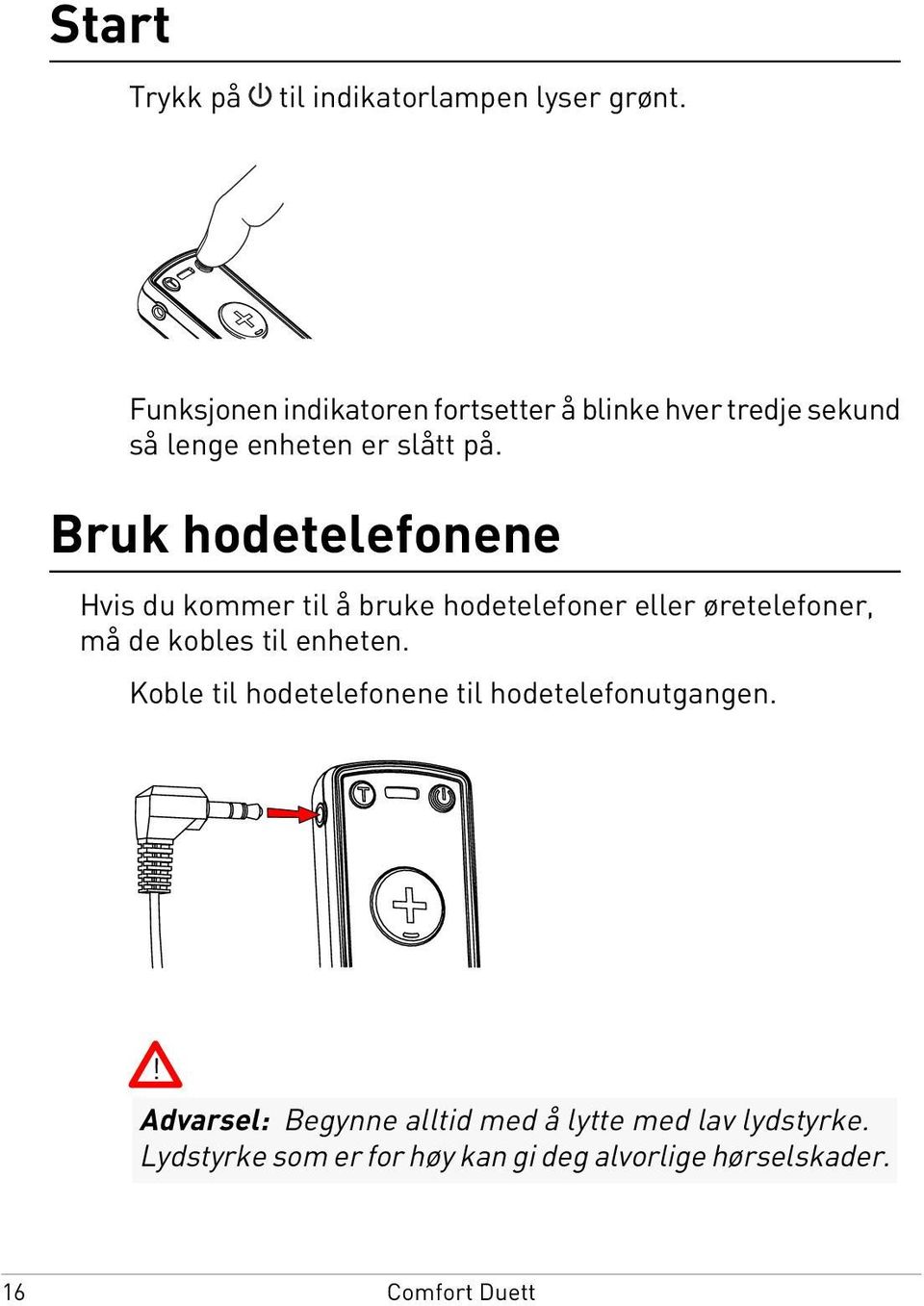 Bruk hodetelefonene Hvis du kommer til å bruke hodetelefoner eller øretelefoner, må de kobles til