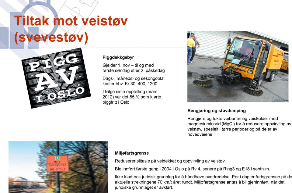 redusere oppvirvling av veistøv, spesielt i tørre perioder og på deler av hovedveiene Miljøfartsgrense Reduserer slitasje på veidekket og oppvirvling av veistøv Ble innført første gang i 2004 i Oslo
