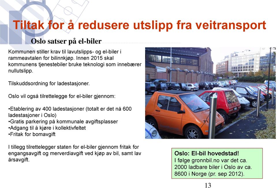 Oslo vil også tilrettelegge for el-biler gjennom: Etablering av 400 ladestasjoner (totalt er det nå 600 ladestasjoner i Oslo) Gratis parkering på kommunale avgiftsplasser Adgang til å