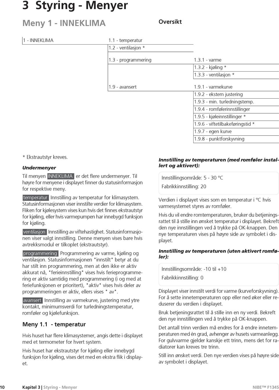 Undermenyer Til menyen INNEKLIMA er det flere undermenyer. Til høyre for menyene i displayet finner du statusinformasjon for respektive meny. temperatur Innstilling av temperatur for klimasystem.