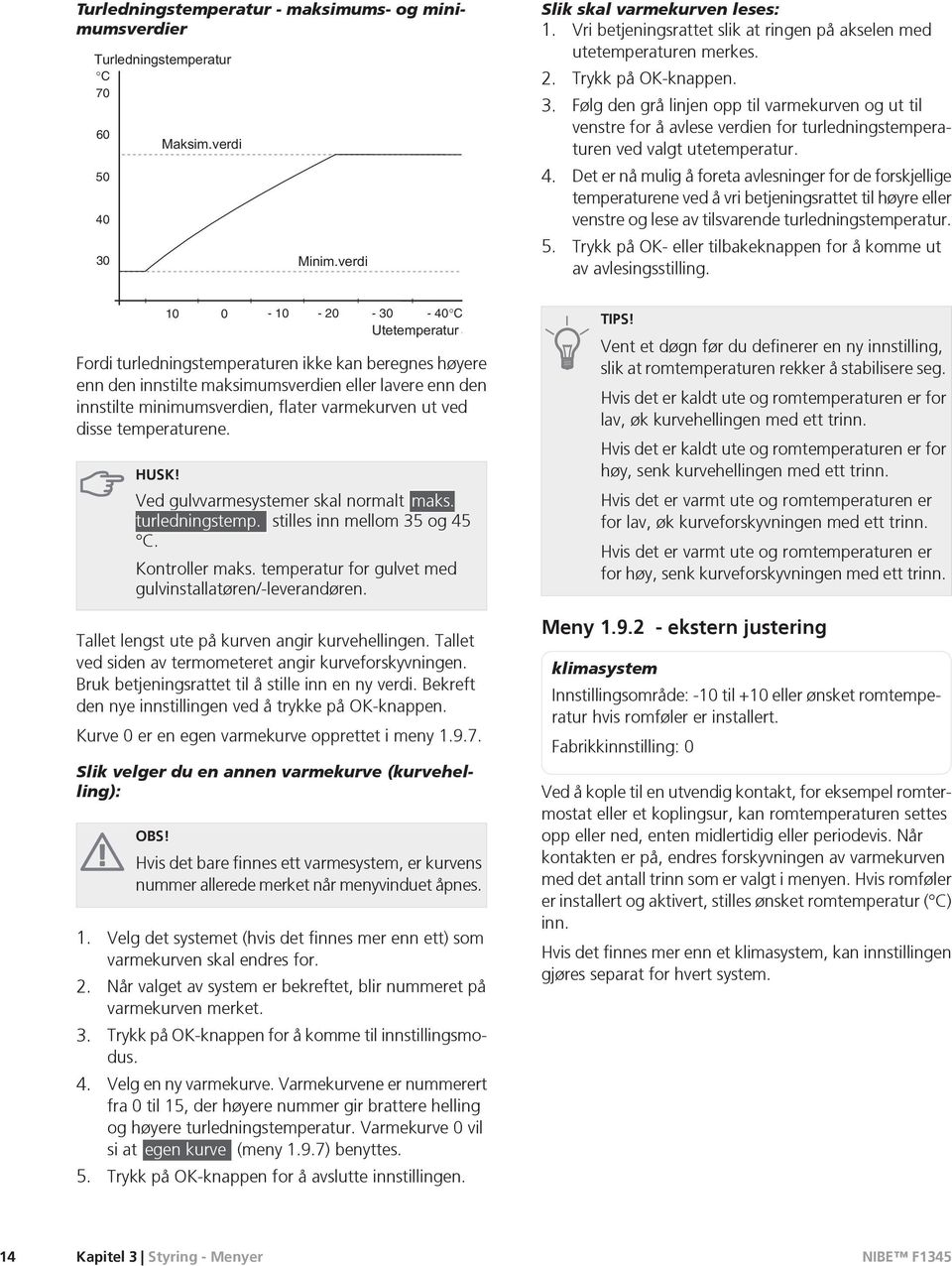 Følg den grå linjen opp til varmekurven og ut til venstre for å avlese verdien for turledningstemperaturen ved valgt utetemperatur. 4.