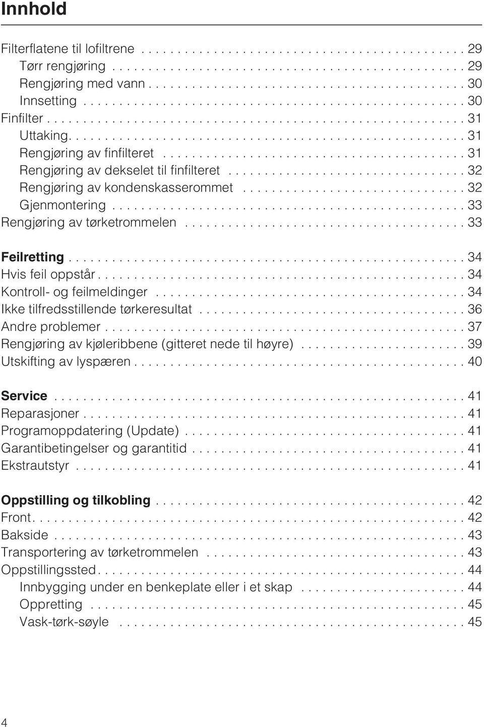 ..34 Kontroll- og feilmeldinger... 34 Ikke tilfredsstillende tørkeresultat...36 Andre problemer...37 Rengjøring av kjøleribbene (gitteret nede til høyre)...39 Utskifting av lyspæren...40 Service.