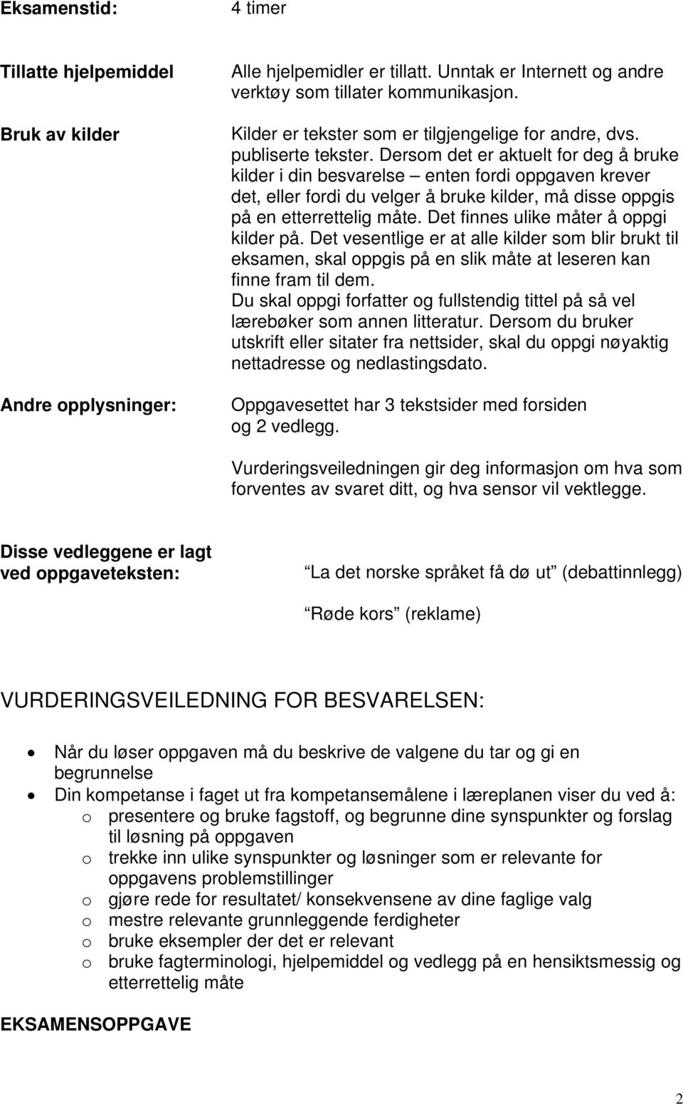 Dersom det er aktuelt for deg å bruke kilder i din besvarelse enten fordi oppgaven krever det, eller fordi du velger å bruke kilder, må disse oppgis på en etterrettelig måte.