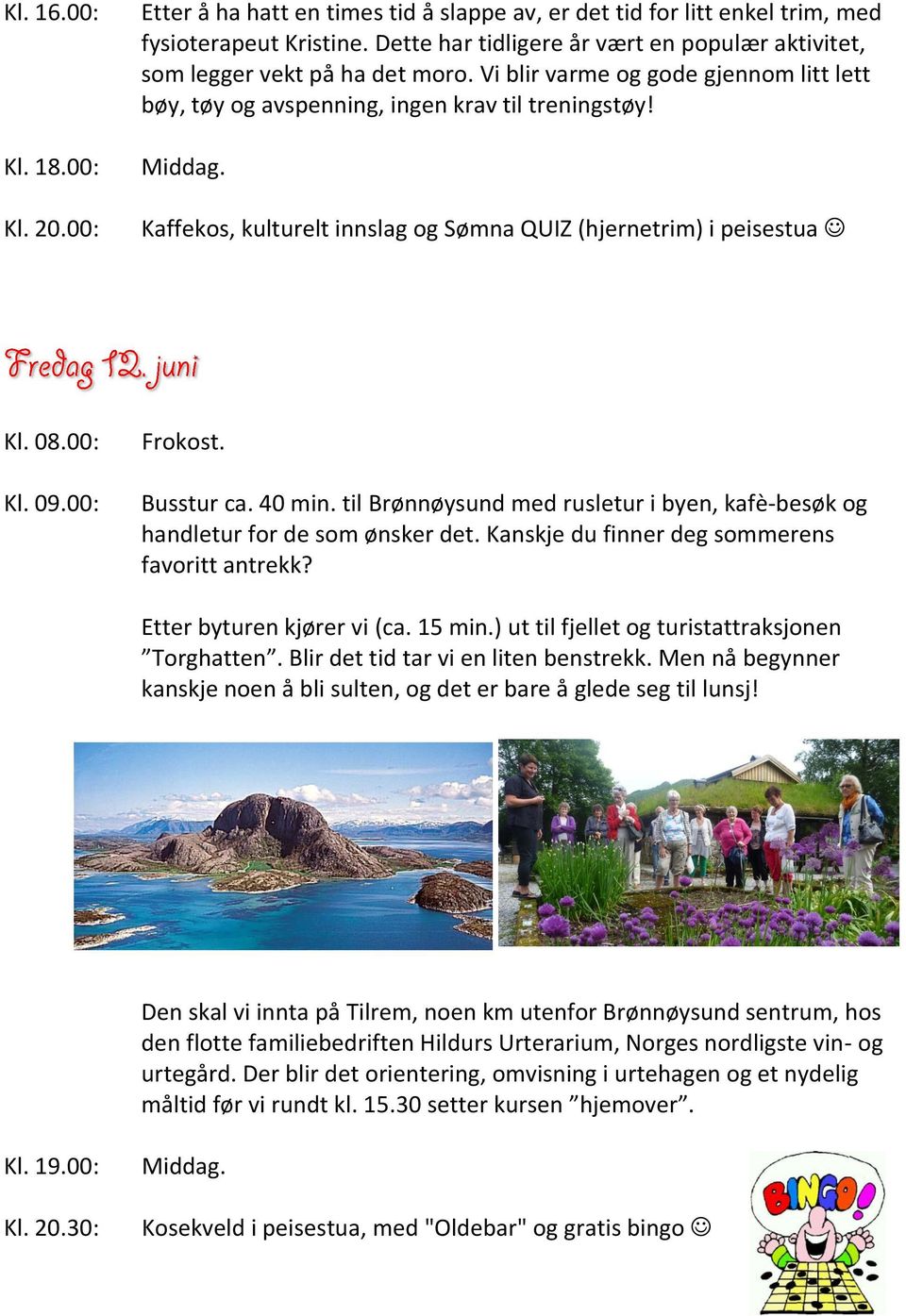 Kaffekos, kulturelt innslag og Sømna QUIZ (hjernetrim) i peisestua Kl. 08.00: Kl. 09.00: Frokost. Busstur ca. 40 min.