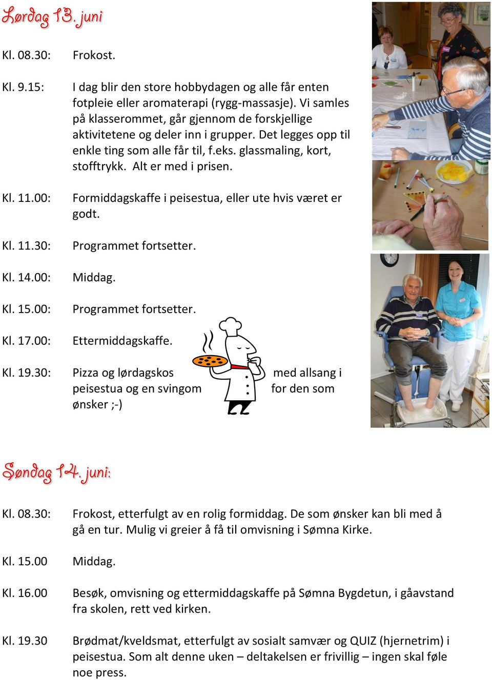 Formiddagskaffe i peisestua, eller ute hvis været er godt. Programmet fortsetter. Middag. Programmet fortsetter. Ettermiddagskaffe. Kl. 19.