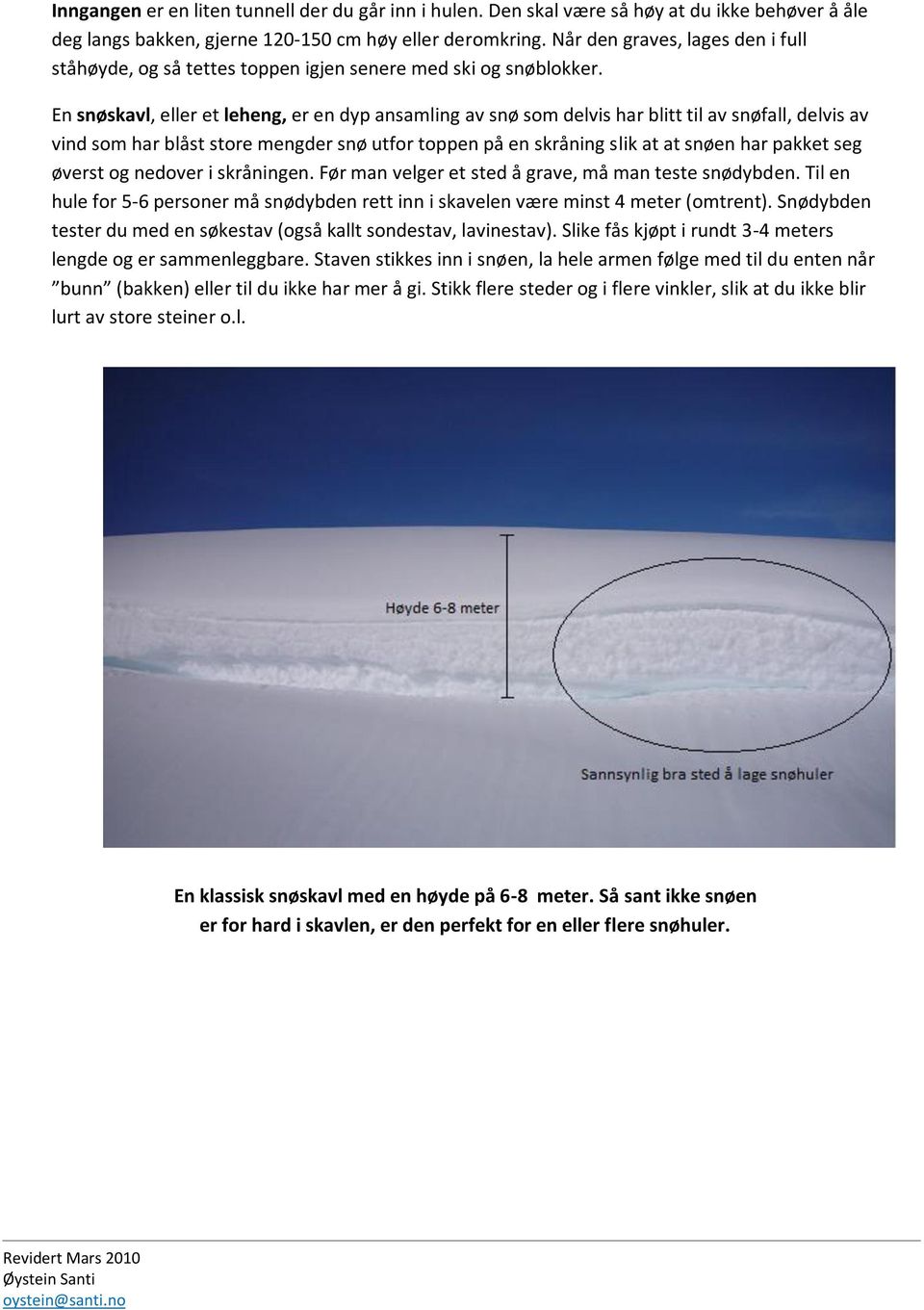 En snøskavl, eller et leheng, er en dyp ansamling av snø som delvis har blitt til av snøfall, delvis av vind som har blåst store mengder snø utfor toppen på en skråning slik at at snøen har pakket