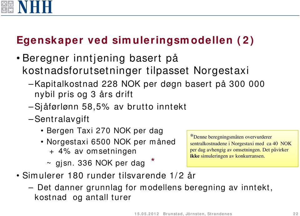 336 NOK per dag * Simulerer 180 runder tilsvarende 1/2 år *Denne beregningsmåten overvurderer sentralkostnadene i Norgestaxi med ca 40 NOK per dag avhengig av
