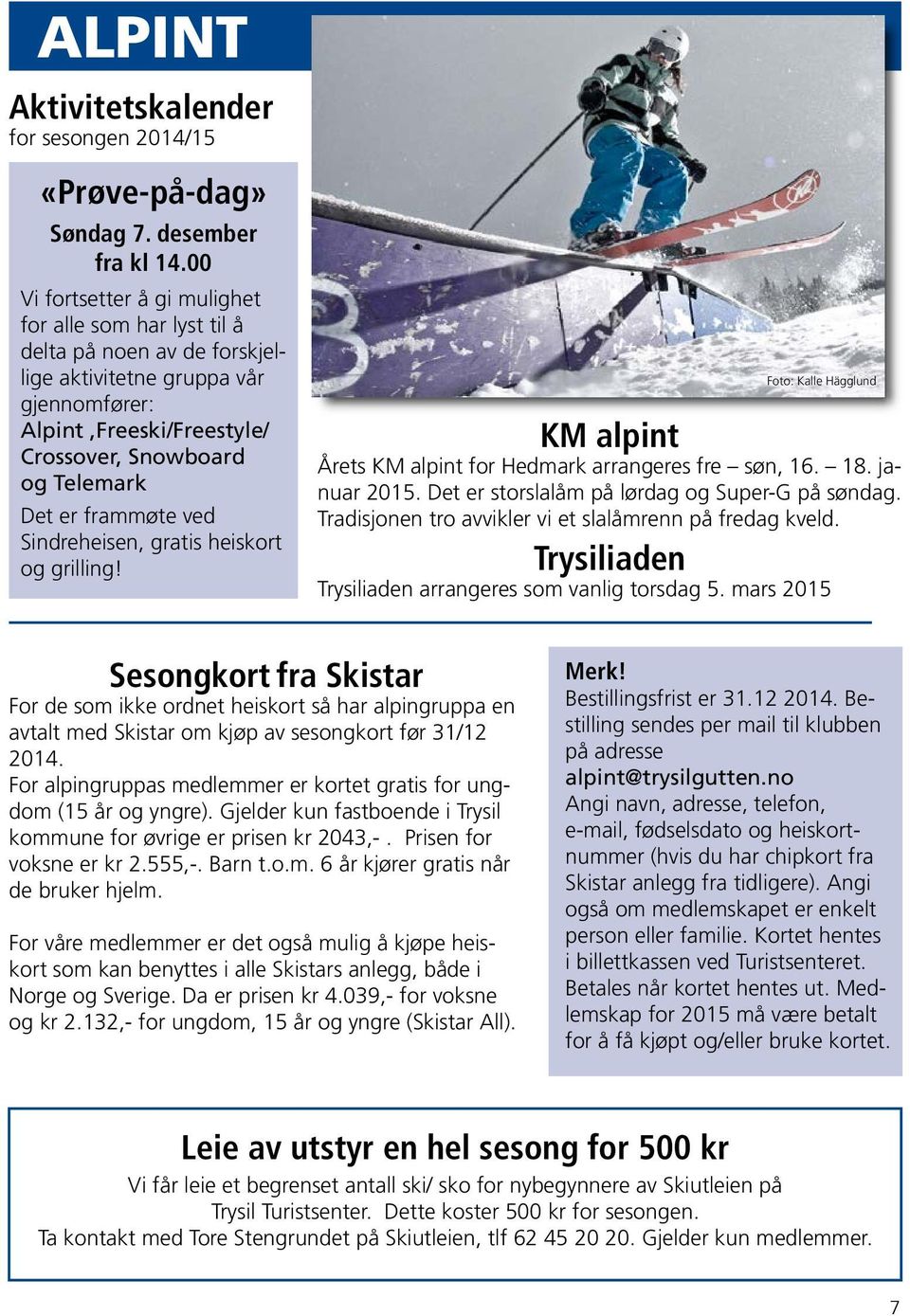 frammøte ved Sindreheisen, gratis heiskort og grilling! Foto: Kalle Hägglund KM alpint Årets KM alpint for Hedmark arrangeres fre søn, 16. 18. januar 2015.