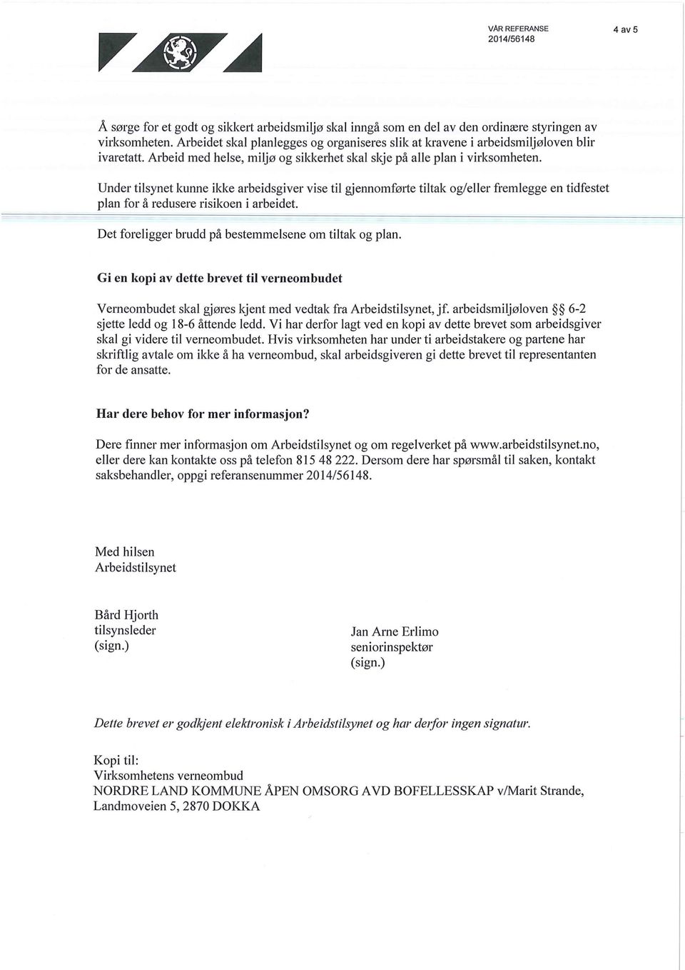 Under tilsynet kunne ikke arbeidsgiver vise til gjennomførte tiltak og/eller fremlegge en tidfestet plan for å redusere risikoen i arbeidet. Det foreligger brudd på bestemmelsene om tiltak og plan.