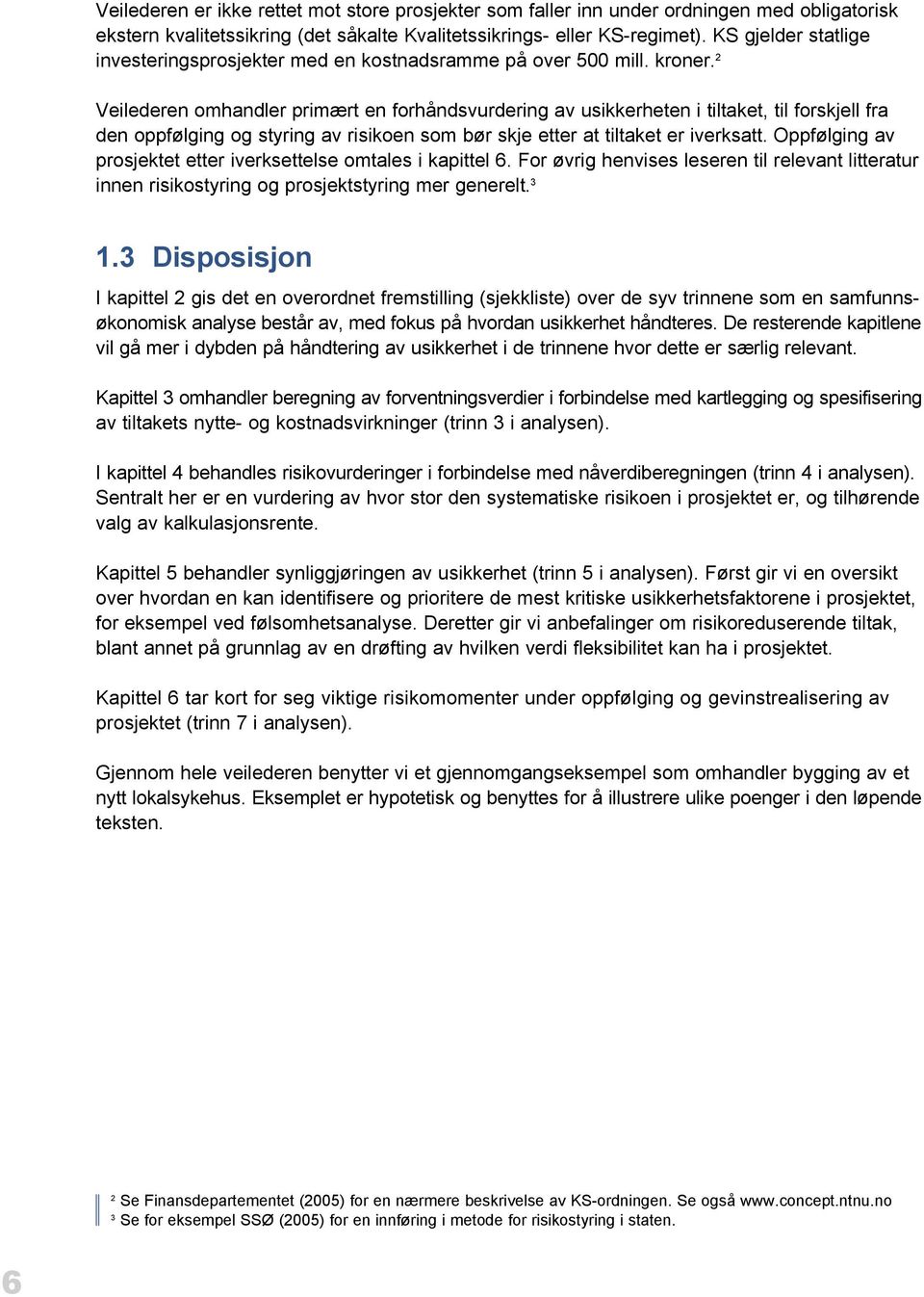 2 Veilederen omhandler primært en forhåndsvurdering av usikkerheten i tiltaket, til forskjell fra den oppfølging og styring av risikoen som bør skje etter at tiltaket er iverksatt.