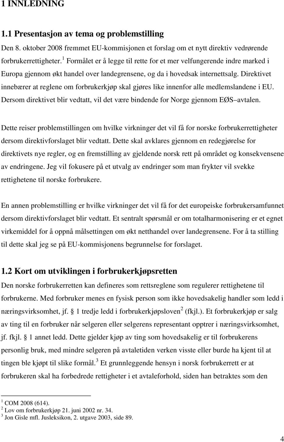 Direktivet innebærer at reglene om forbrukerkjøp skal gjøres like innenfor alle medlemslandene i EU. Dersom direktivet blir vedtatt, vil det være bindende for Norge gjennom EØS avtalen.