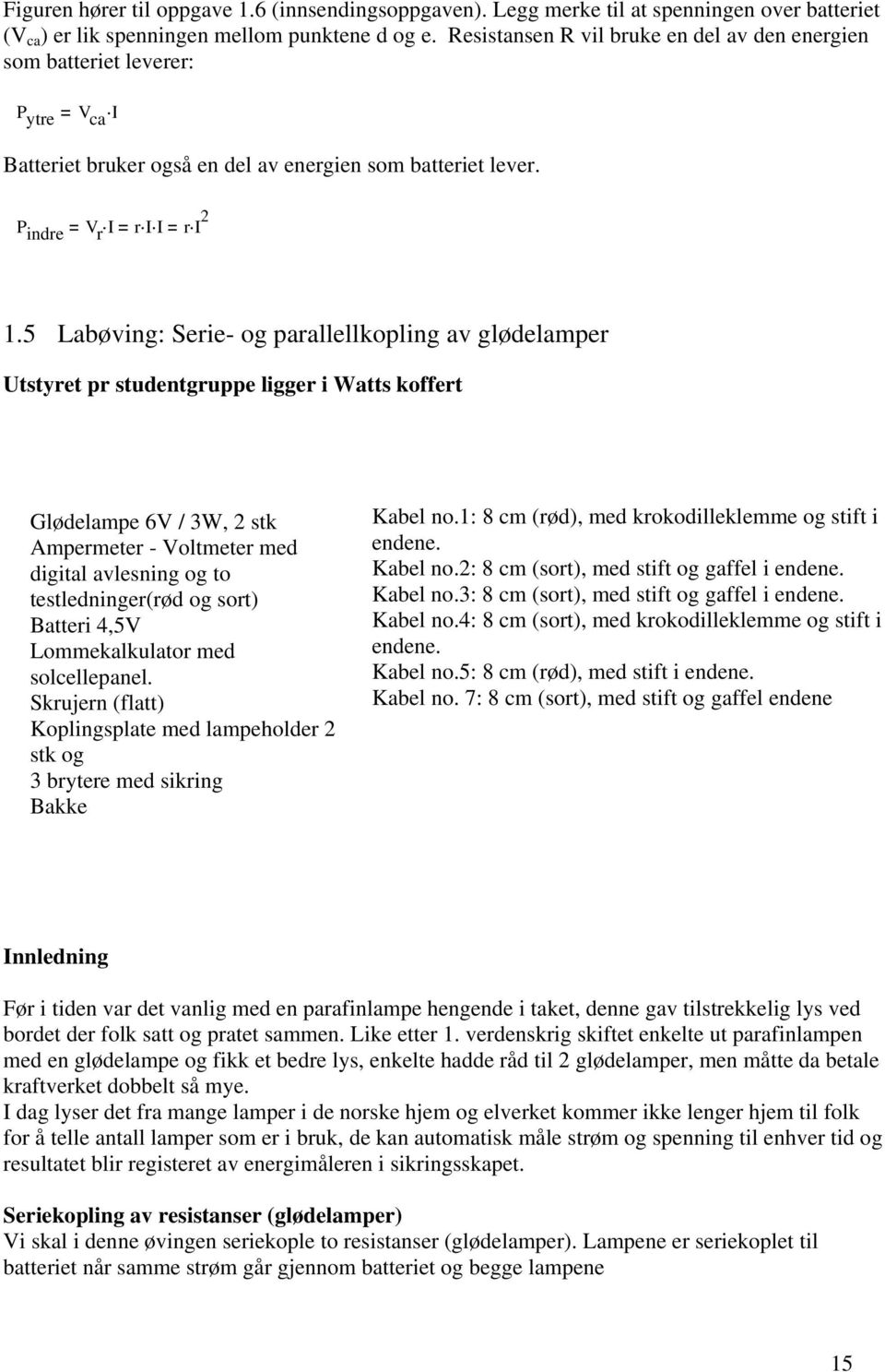 5 Labøving: Serie og parallellkopling av glødelamper Utstyret pr studentgruppe ligger i Watts koffert Glødelampe 6 / 3W, 2 stk Ampermeter oltmeter med digital avlesning og to testledninger(rød og