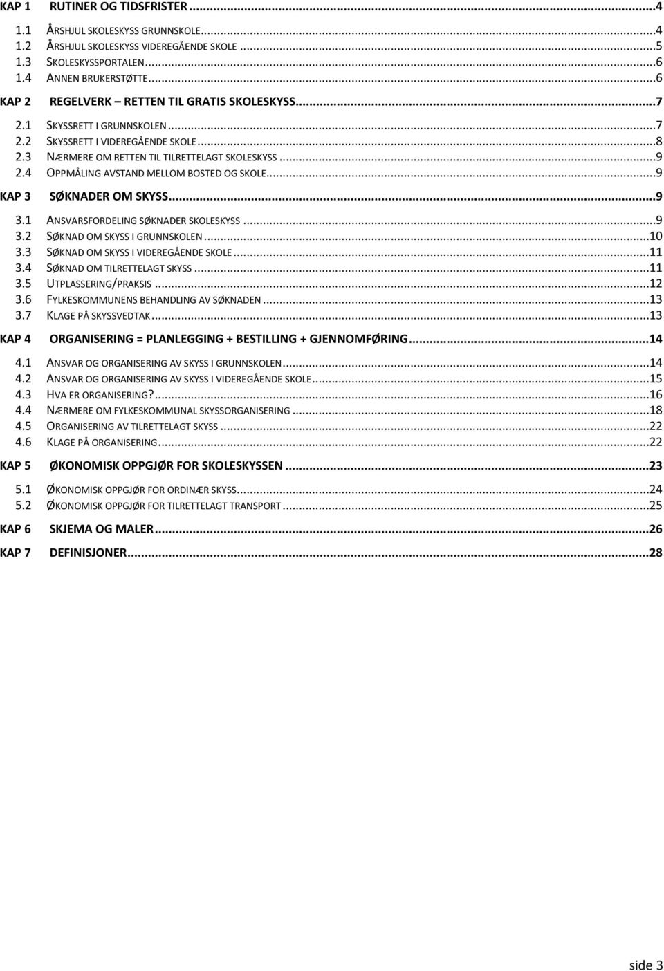 4 OPPMÅLING AVSTAND MELLOM BOSTED OG SKOLE...9 KAP 3 SØKNADER OM SKYSS...9 3.1 ANSVARSFORDELING SØKNADER SKOLESKYSS...9 3.2 SØKNAD OM SKYSS I GRUNNSKOLEN...10 3.3 SØKNAD OM SKYSS I VIDEREGÅENDE SKOLE.