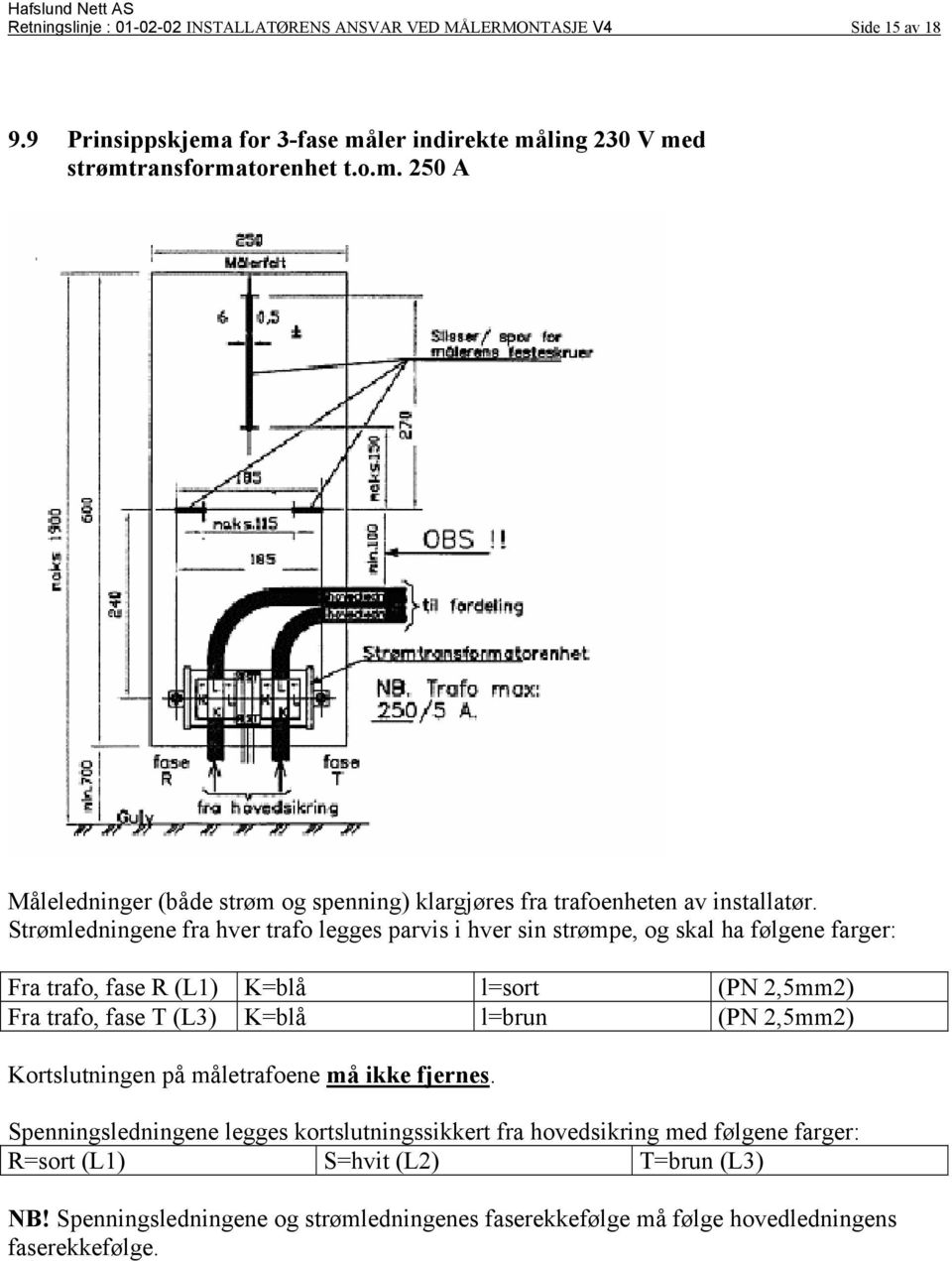 Strømledningene fra hver trafo legges parvis i hver sin strømpe, og skal ha følgene farger: Fra trafo, fase R (L1) K=blå l=sort (PN 2,5mm2) Fra trafo, fase T (L3) K=blå l=brun (PN