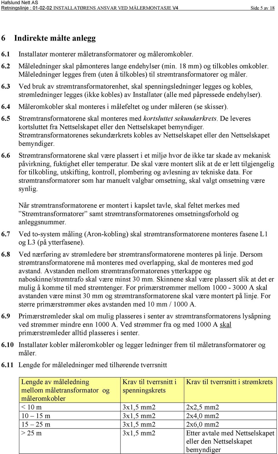 3 Ved bruk av strømtransformatorenhet, skal spenningsledninger legges og kobles, strømledninger legges (ikke kobles) av Installatør (alle med påpressede endehylser). 6.