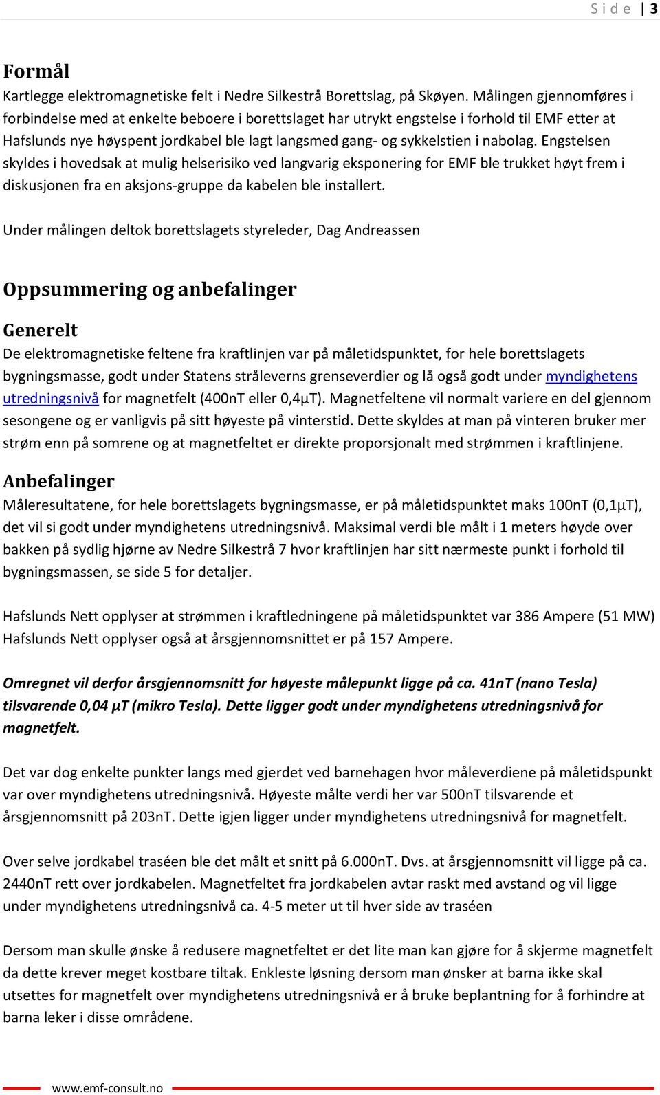 nabolag. Engstelsen skyldes i hovedsak at mulig helserisiko ved langvarig eksponering for EMF ble trukket høyt frem i diskusjonen fra en aksjons-gruppe da kabelen ble installert.