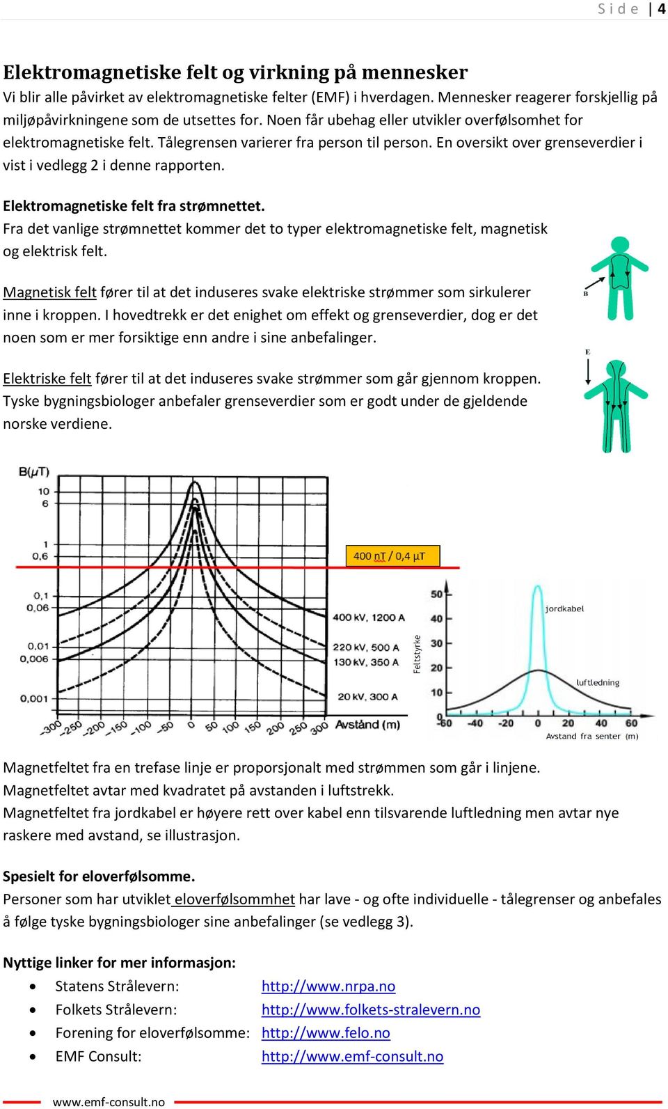 Elektromagnetiske felt fra strømnettet. Fra det vanlige strømnettet kommer det to typer elektromagnetiske felt, magnetisk og elektrisk felt.