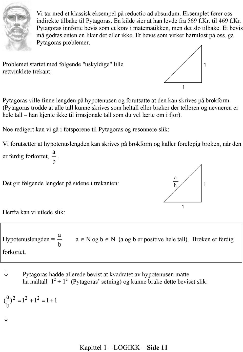 Problemet startet med følgende "uskyldige" lille rettvinklete trekant: Pytagoras ville finne lengden på hypotenusen og forutsatte at den kan skrives på brøkform (Pytagoras trodde at alle tall kunne