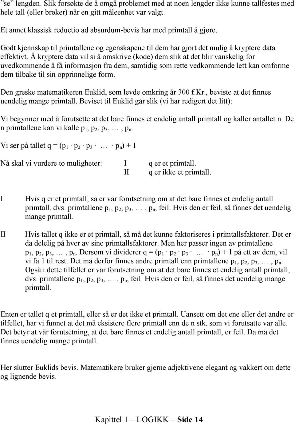 Å kryptere data vil si å omskrive (kode) dem slik at det blir vanskelig for uvedkommende å få informasjon fra dem, samtidig som rette vedkommende lett kan omforme dem tilbake til sin opprinnelige