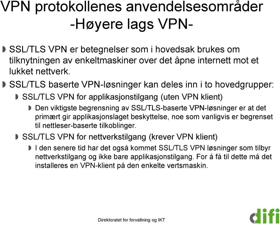 SSL/TLS baserte VPN-løsninger kan deles inn i to hovedgrupper: SSL/TLS VPN for applikasjonstilgang (uten VPN klient) Den viktigste begrensning av SSL/TLS-baserte VPN-løsninger er at