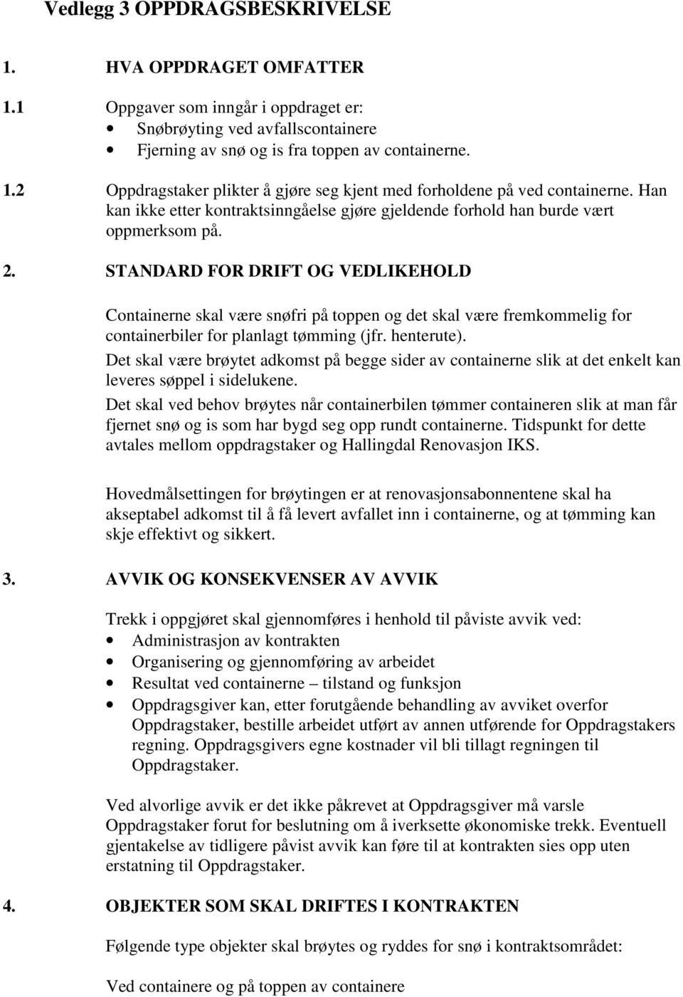 STANDARD FOR DRIFT OG VEDLIKEHOLD Containerne skal være snøfri på toppen og det skal være fremkommelig for containerbiler for planlagt tømming (jfr. henterute).