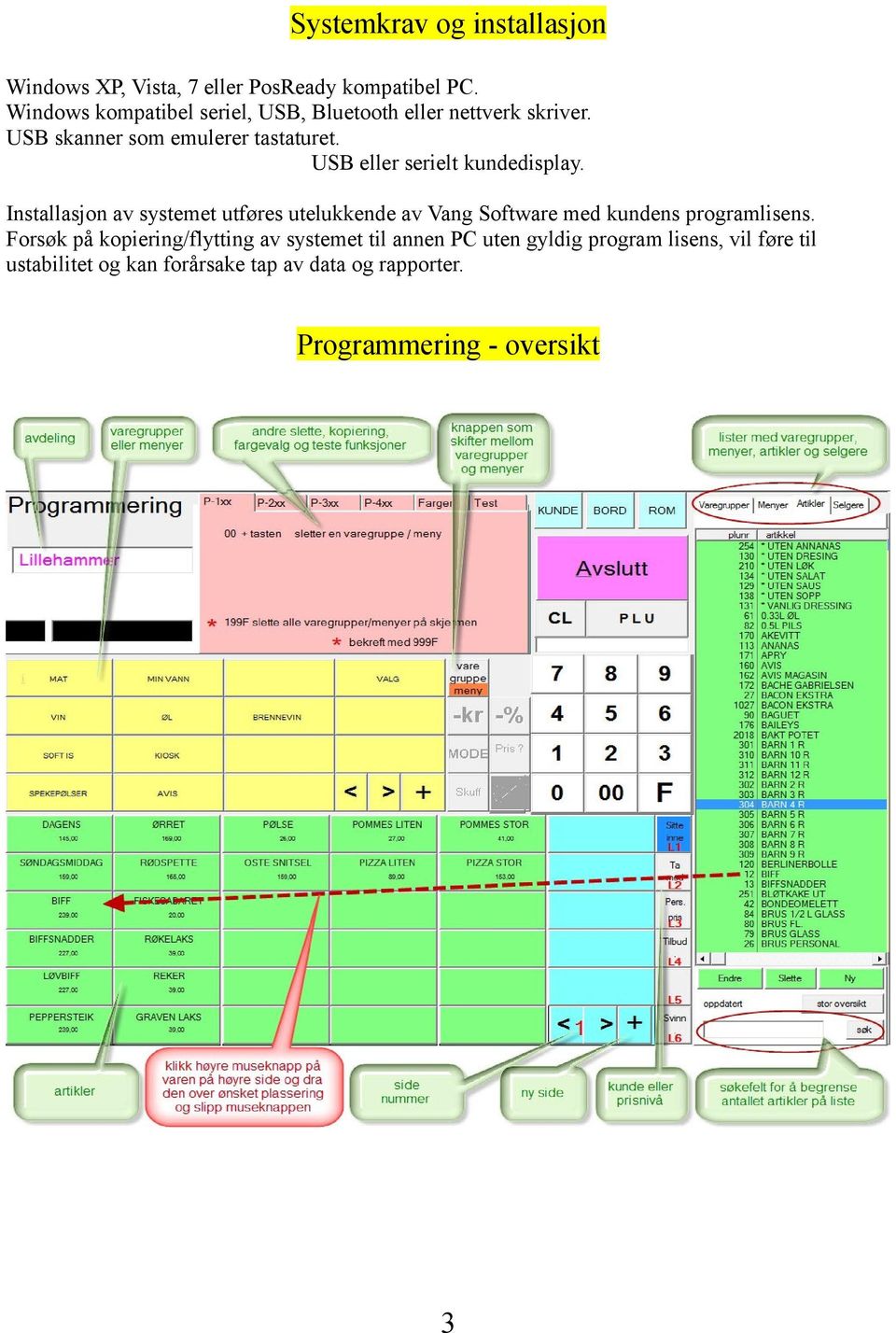USB eller serielt kundedisplay. Installasjon av systemet utføres utelukkende av Vang Software med kundens programlisens.