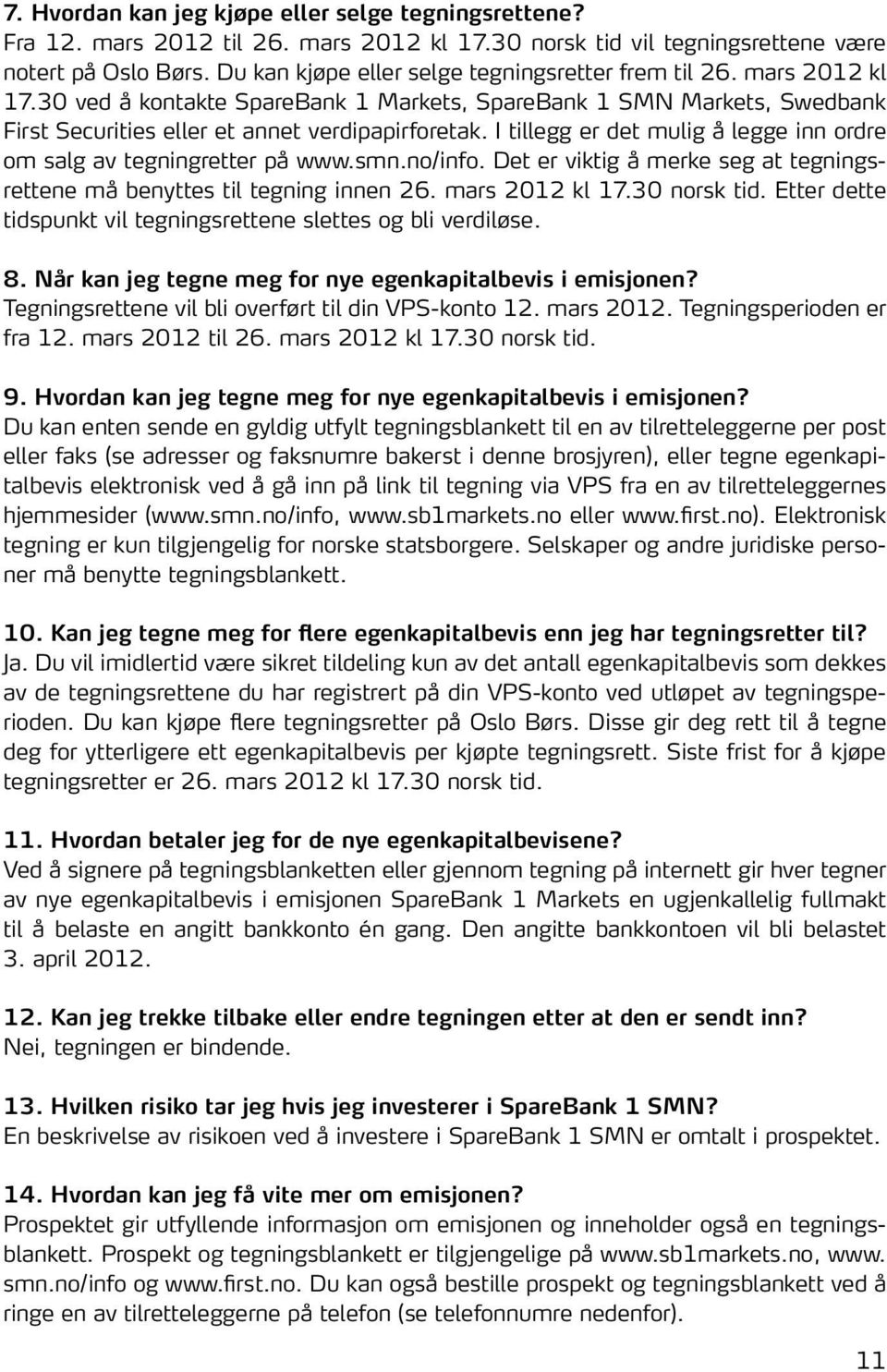 I tillegg er det mulig å legge inn ordre om salg av tegningretter på www.smn.no/info. Det er viktig å merke seg at tegningsrettene må benyttes til tegning innen 26. mars 2012 kl 17.30 norsk tid.
