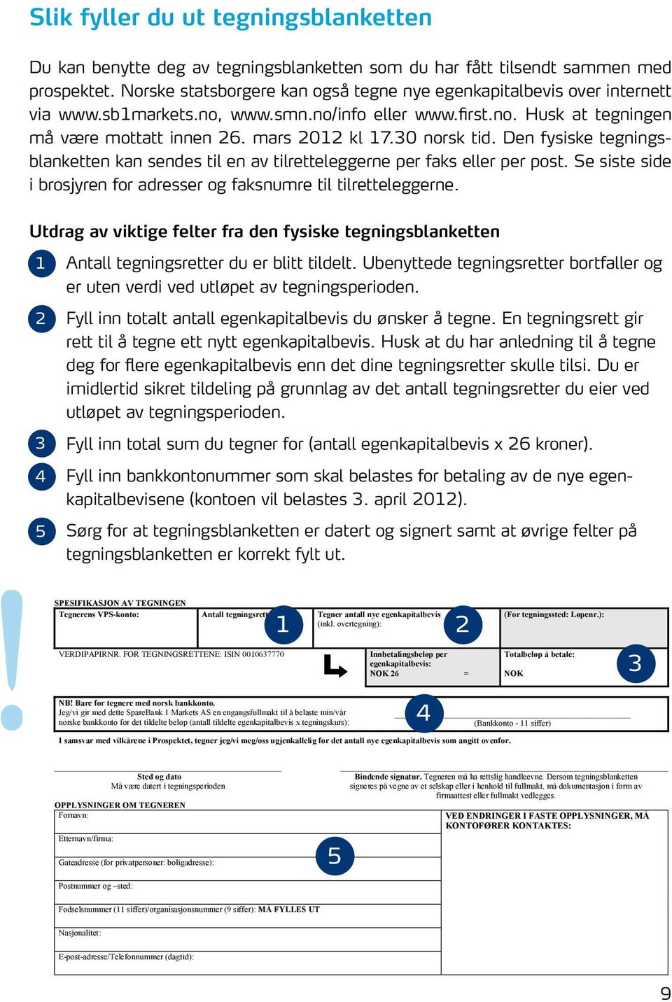 30 norsk tid. Den fysiske tegningsblanketten SpareBank 1 kan SMN sendes til en av TEGNINGSBLANKETT tilretteleggerne per faks eller per post.