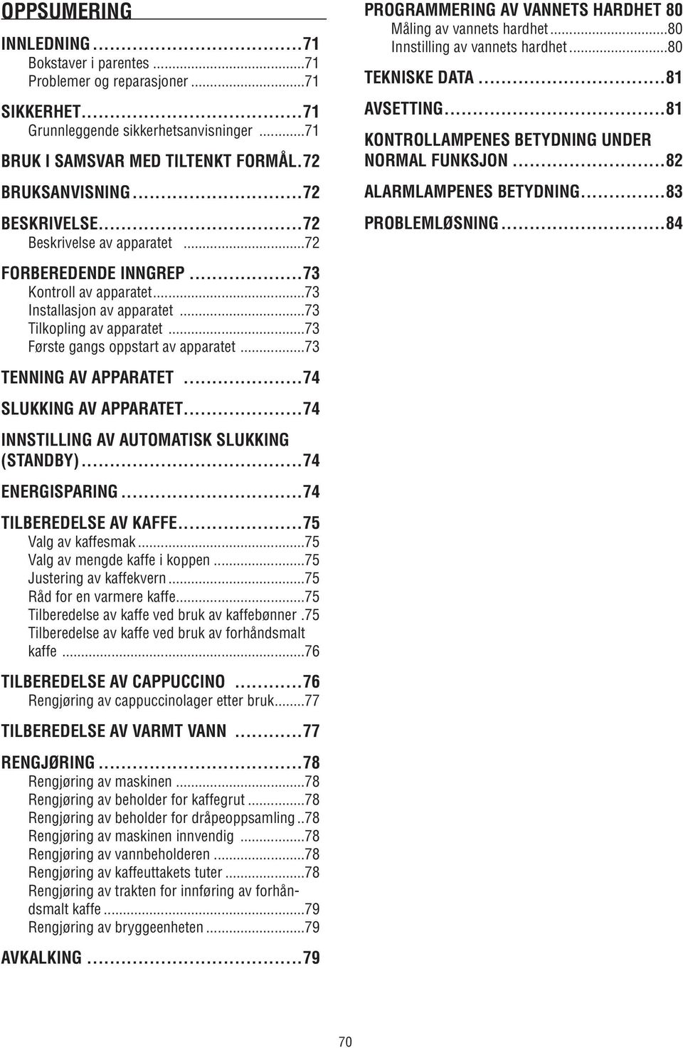 ..73 TENNING AV APPARATET...74 SLUKKING AV APPARATET...74 INNSTILLING AV AUTOMATISK SLUKKING (STANDBY)...74 ENERGISPARING...74 TILBEREDELSE AV KAFFE...75 Valg av kaffesmak.