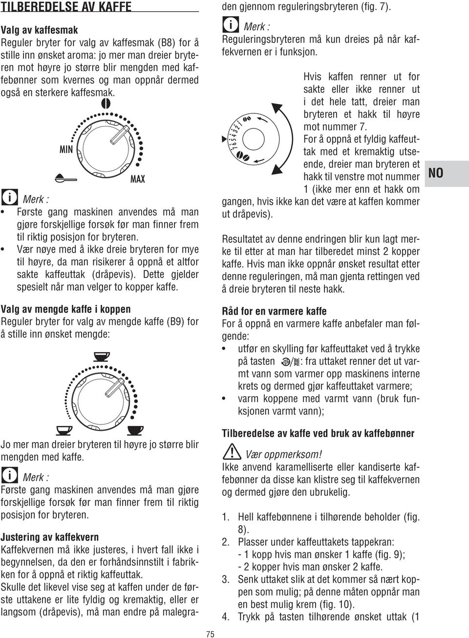 til høyre, da man risikerer å oppnå et altfor sakte kaffeuttak (dråpevis). Dette gjelder spesielt når man velger to kopper kaffe.