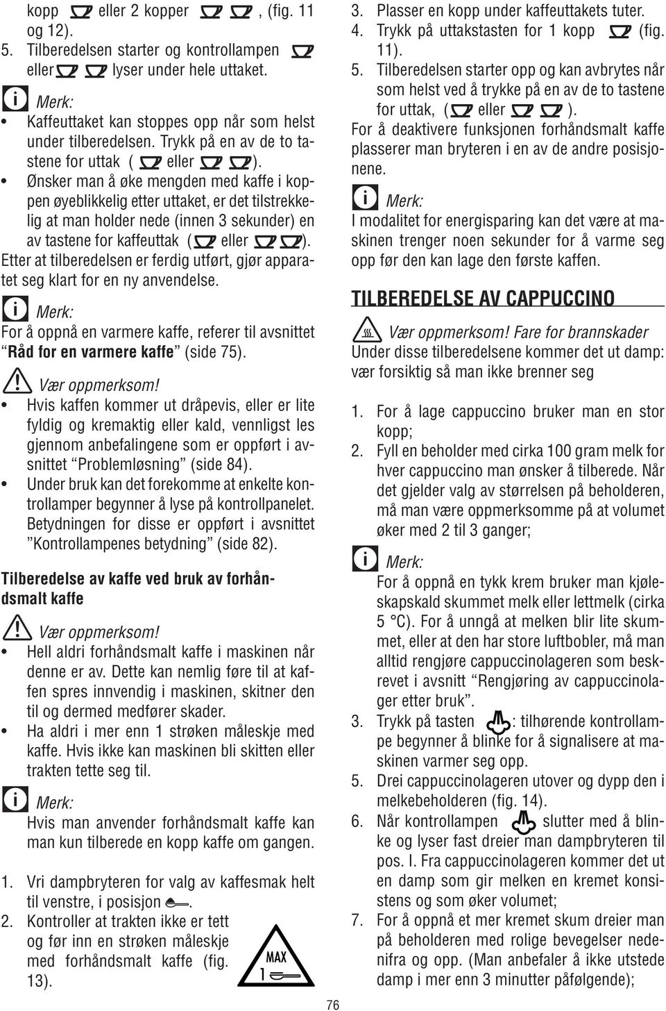 Etter at tilberedelsen er ferdig utført, gjør apparatet seg klart for en ny anvendelse. For å oppnå en varmere kaffe, referer til avsnittet Råd for en varmere kaffe (side 75).