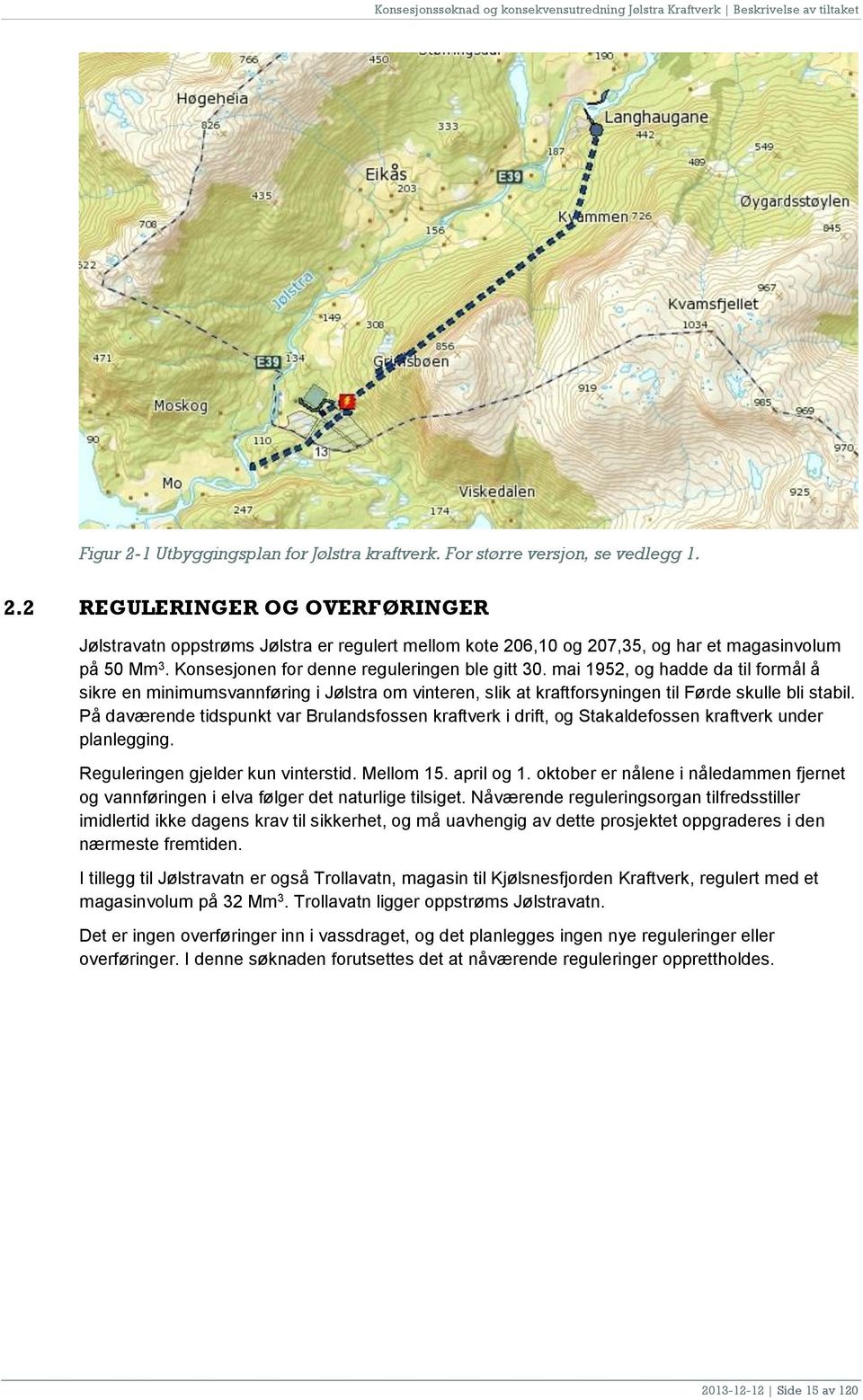 2 REGULERINGER OG OVERFØRINGER Jølstravatn oppstrøms Jølstra er regulert mellom kote 206,10 og 207,35, og har et magasinvolum på 50 Mm 3. Konsesjonen for denne reguleringen ble gitt 30.