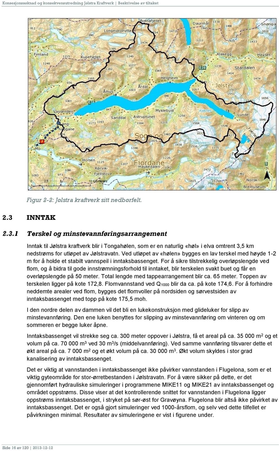 Ved utløpet av «hølen» bygges en lav terskel med høyde 1-2 m for å holde et stabilt vannspeil i inntaksbassenget.