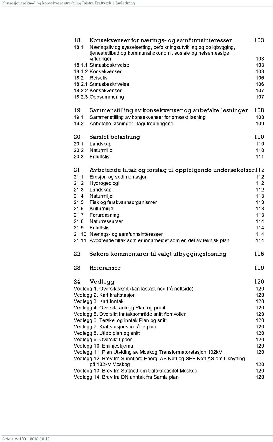 2 Reiseliv 106 18.2.1 Statusbeskrivelse 106 18.2.2 Konsekvenser 107 18.2.3 Oppsummering 107 19 Sammenstilling av konsekvenser og anbefalte løsninger 108 19.