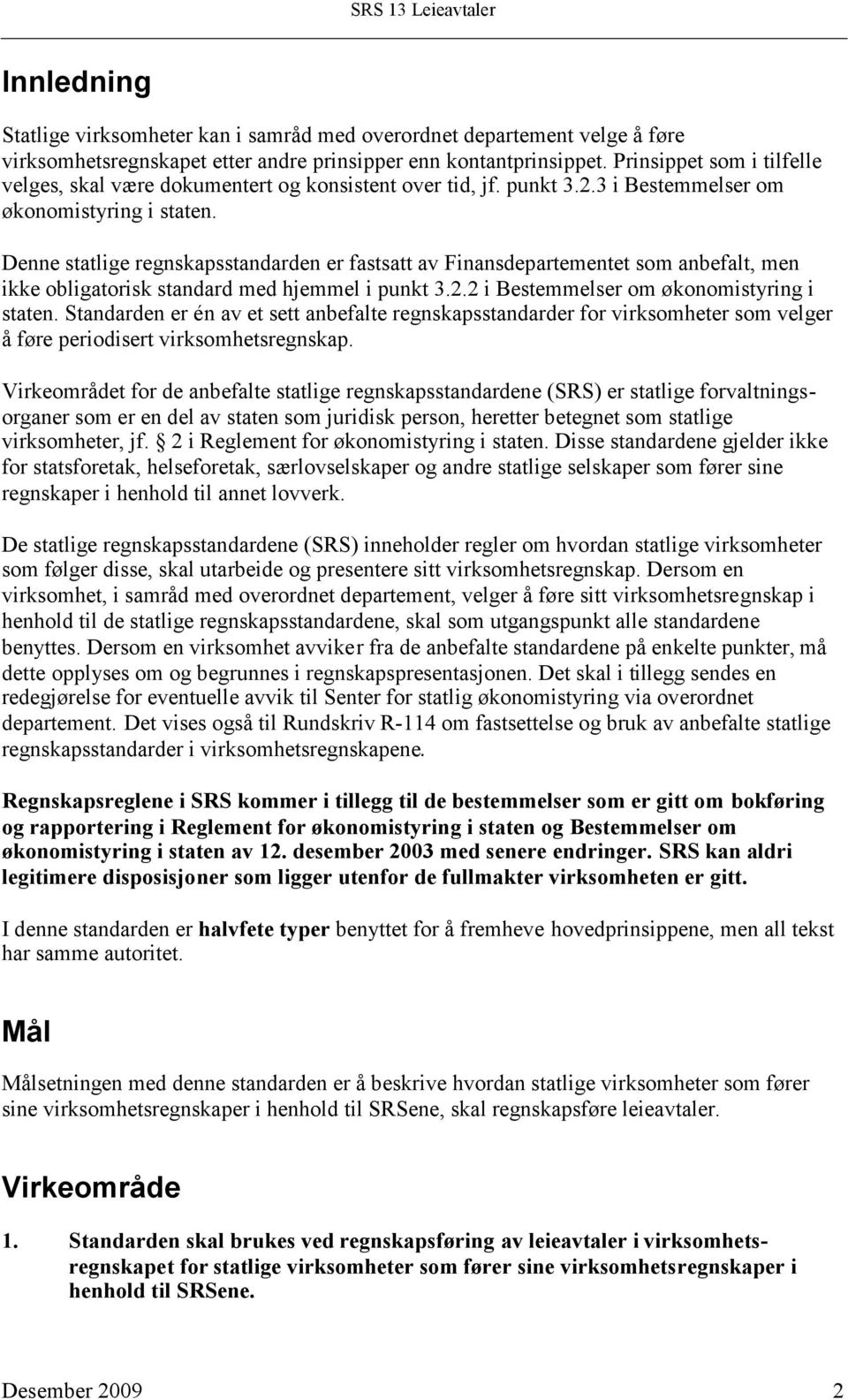 Denne statlige regnskapsstandarden er fastsatt av Finansdepartementet som anbefalt, men ikke obligatorisk standard med hjemmel i punkt 3.2.2 i Bestemmelser om økonomistyring i staten.