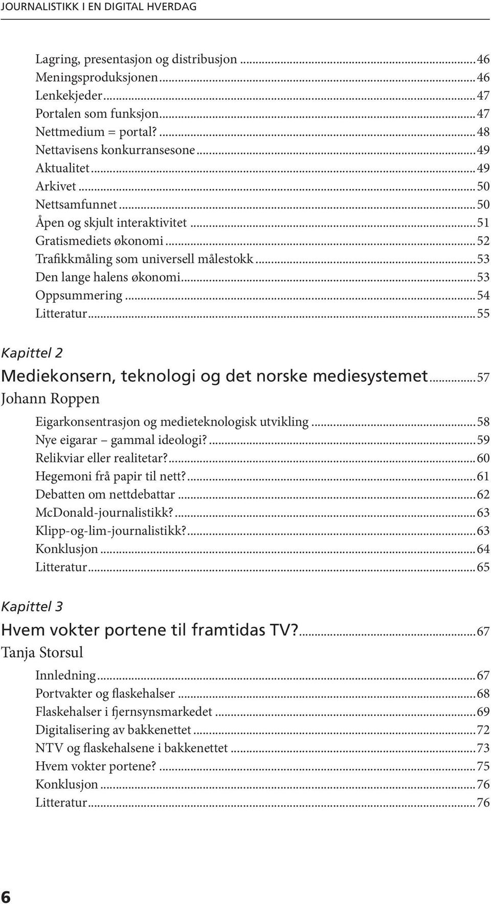 ..54 Litteratur...55 Kapittel 2 Mediekonsern, teknologi og det norske mediesystemet...57 Johann Roppen Eigarkonsentrasjon og medieteknologisk utvikling...58 Nye eigarar gammal ideologi?