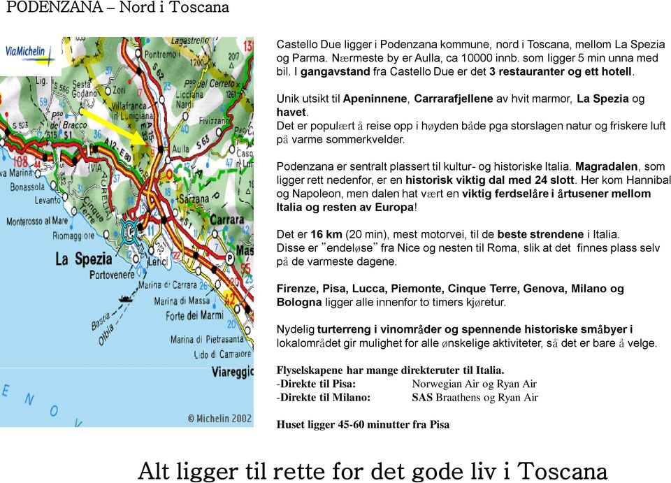 Det er populært å reise opp i høyden både pga storslagen natur og friskere luft på varme sommerkvelder. Podenzana er sentralt plassert til kultur- og historiske Italia.