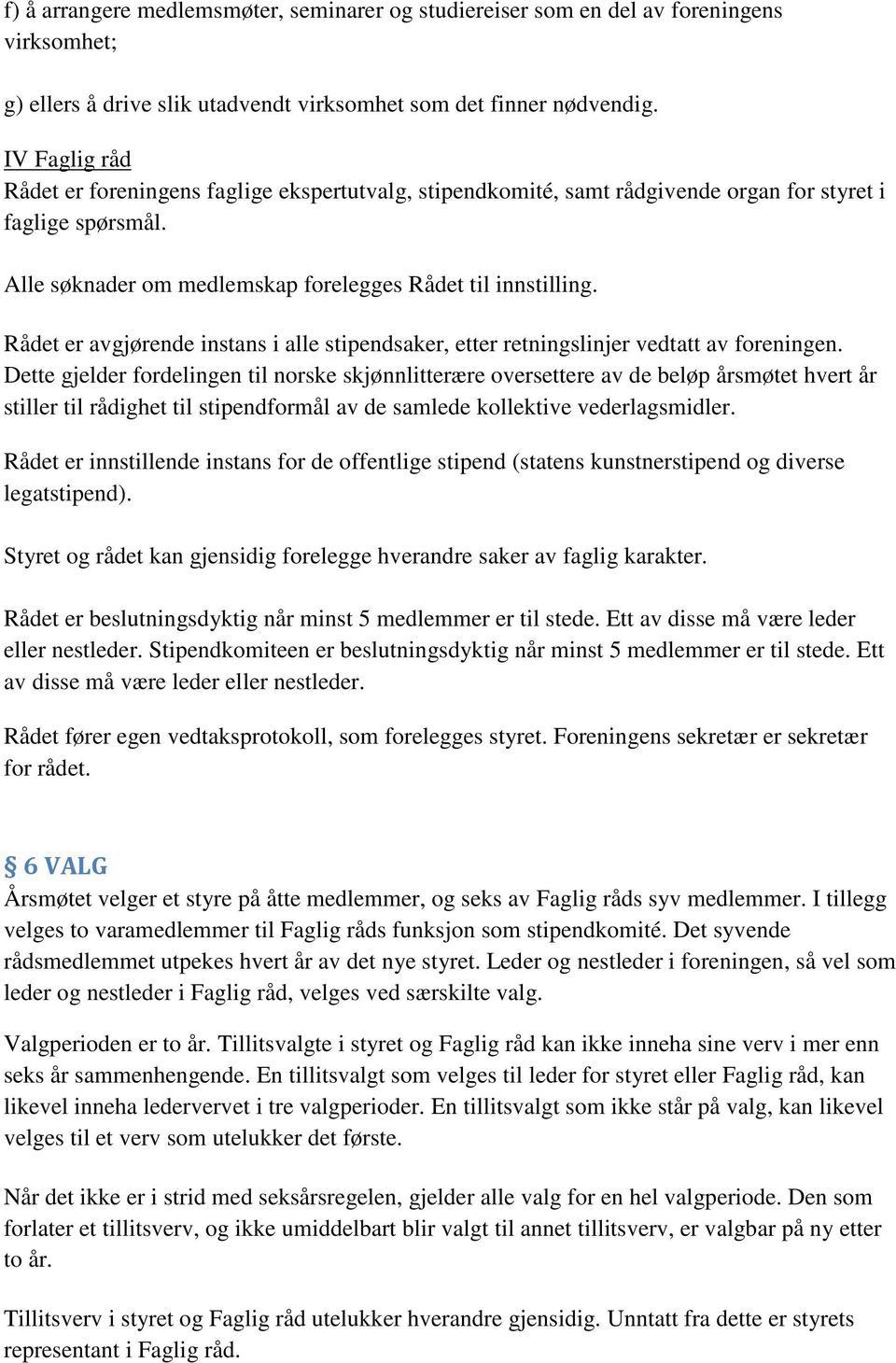 Rådet er avgjørende instans i alle stipendsaker, etter retningslinjer vedtatt av foreningen.