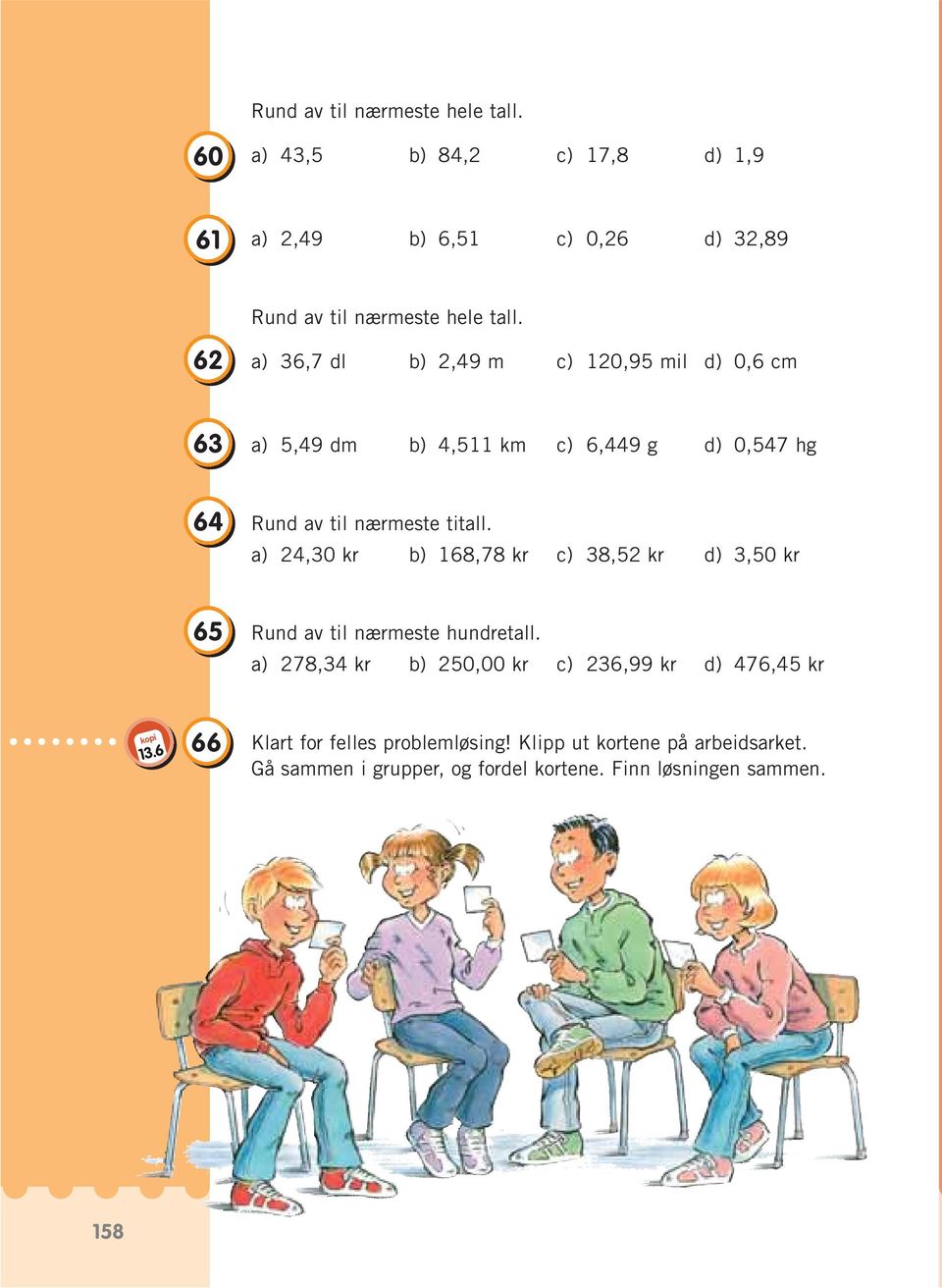 a) 24,30 kr b) 168,78 kr c) 38,52 kr d) 3,50 kr 65 Rund av til nærmeste hundretall.