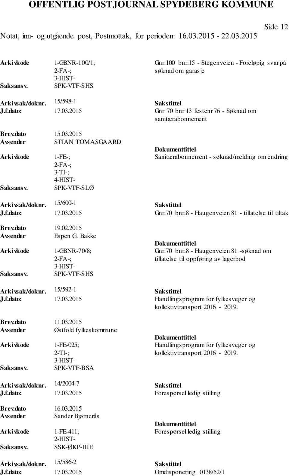 15/600-1 Sakstittel J.f.dato: 17.03.2015 Gnr.70 bnr.8 - Haugenveien 81 - tillatelse til tiltak Brev.dato 19.02.2015 Avsender Espen G. Bakke 1-GBNR-70/8; SPK-VTF-SHS Gnr.70 bnr.8 - Haugenveien 81 -søknad om tillatelse til oppføring av lagerbod Arkivsak/doknr.