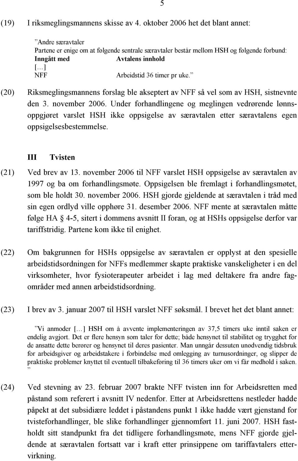 timer pr uke. (20) Riksmeglingsmannens forslag ble akseptert av NFF så vel som av HSH, sistnevnte den 3. november 2006.