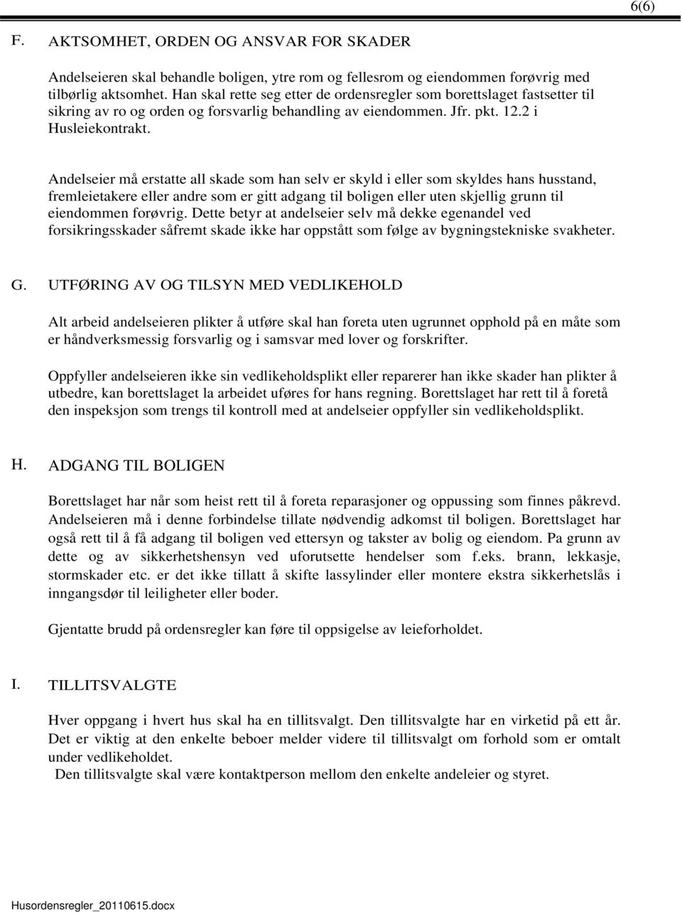 Andelseier må erstatte all skade som han selv er skyld i eller som skyldes hans husstand, fremleietakere eller andre som er gitt adgang til boligen eller uten skjellig grunn til eiendommen forøvrig.