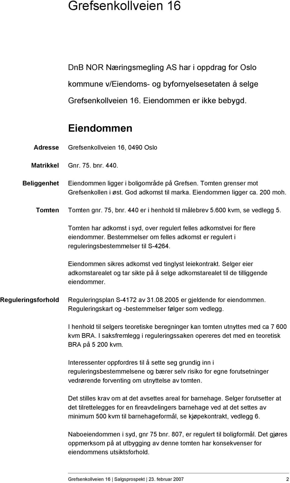 Eiendommen ligger ca. 200 moh. Tomten Tomten gnr. 75, bnr. 440 er i henhold til målebrev 5.600 kvm, se vedlegg 5. Tomten har adkomst i syd, over regulert felles adkomstvei for flere eiendommer.