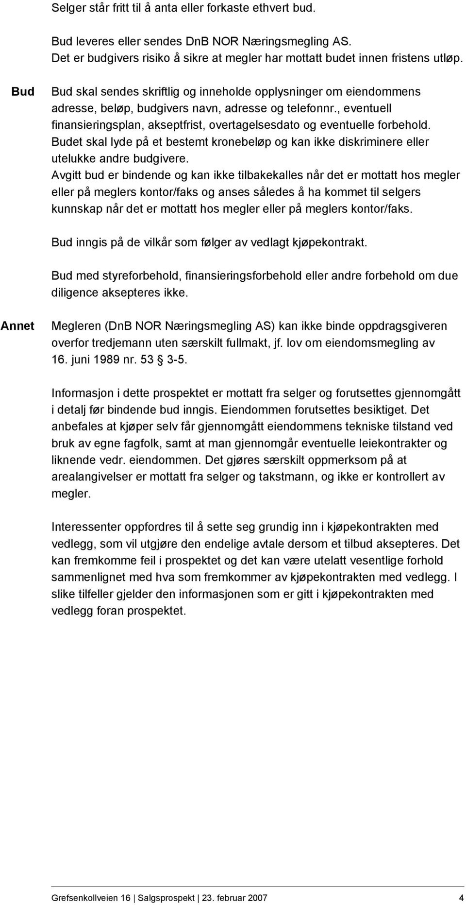 , eventuell finansieringsplan, akseptfrist, overtagelsesdato og eventuelle forbehold. Budet skal lyde på et bestemt kronebeløp og kan ikke diskriminere eller utelukke andre budgivere.