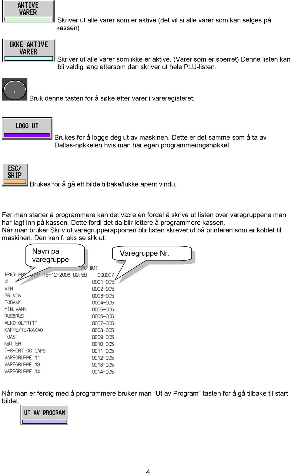 Dette er det samme som å ta av Dallas-nøkkelen hvis man har egen programmeringsnøkkel. Brukes for å gå ett bilde tilbake/lukke åpent vindu.