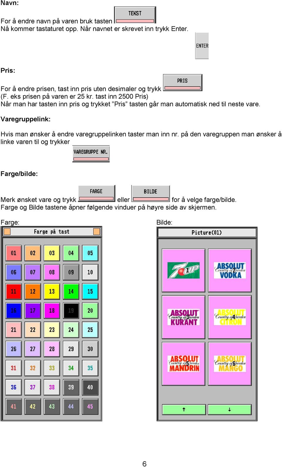 tast inn 2500 Pris) Når man har tasten inn pris og trykket Pris tasten går man automatisk ned til neste vare.