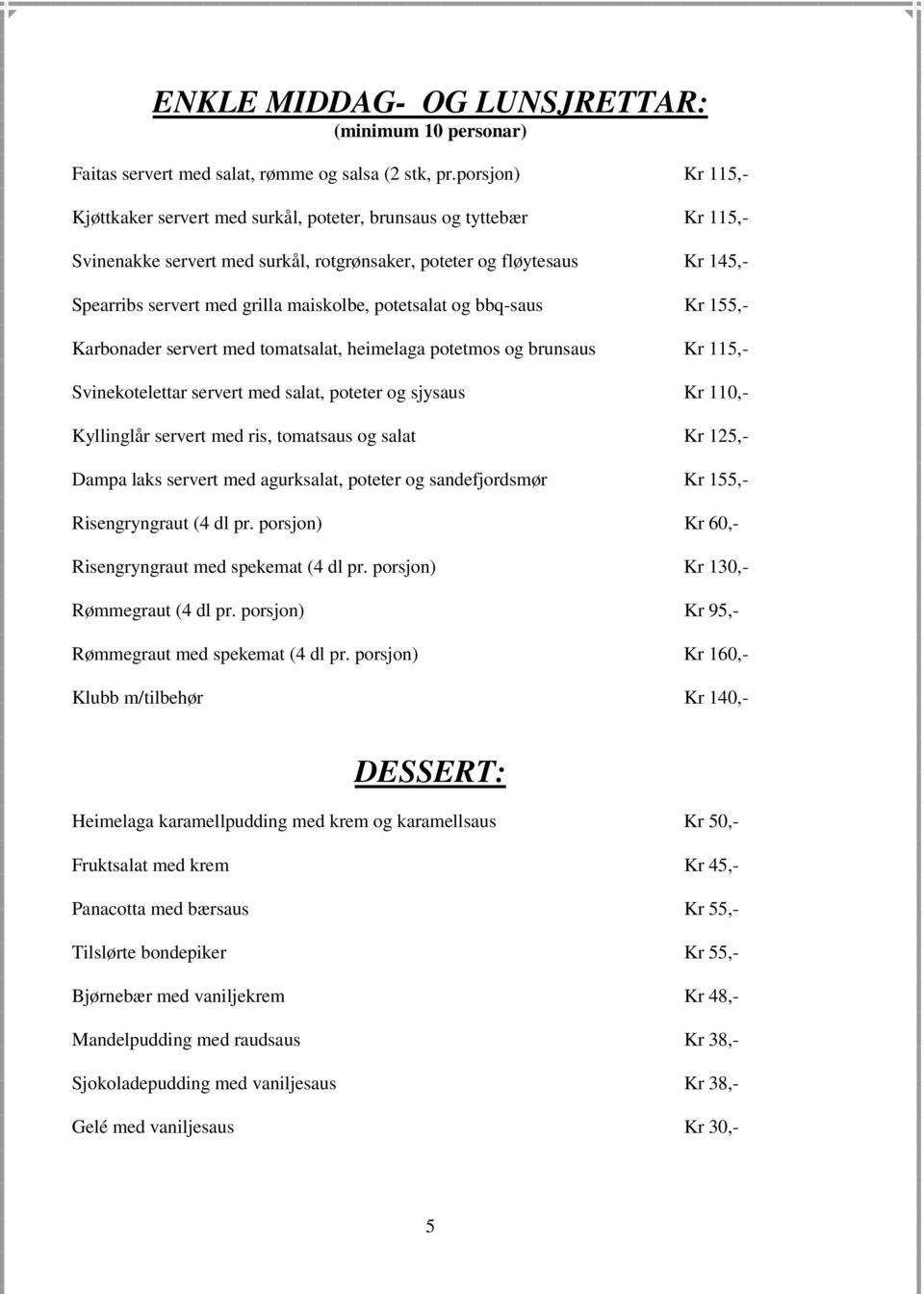 maiskolbe, potetsalat og bbq-saus Kr 155,- Karbonader servert med tomatsalat, heimelaga potetmos og brunsaus Kr 115,- Svinekotelettar servert med salat, poteter og sjysaus Kr 110,- Kyllinglår servert