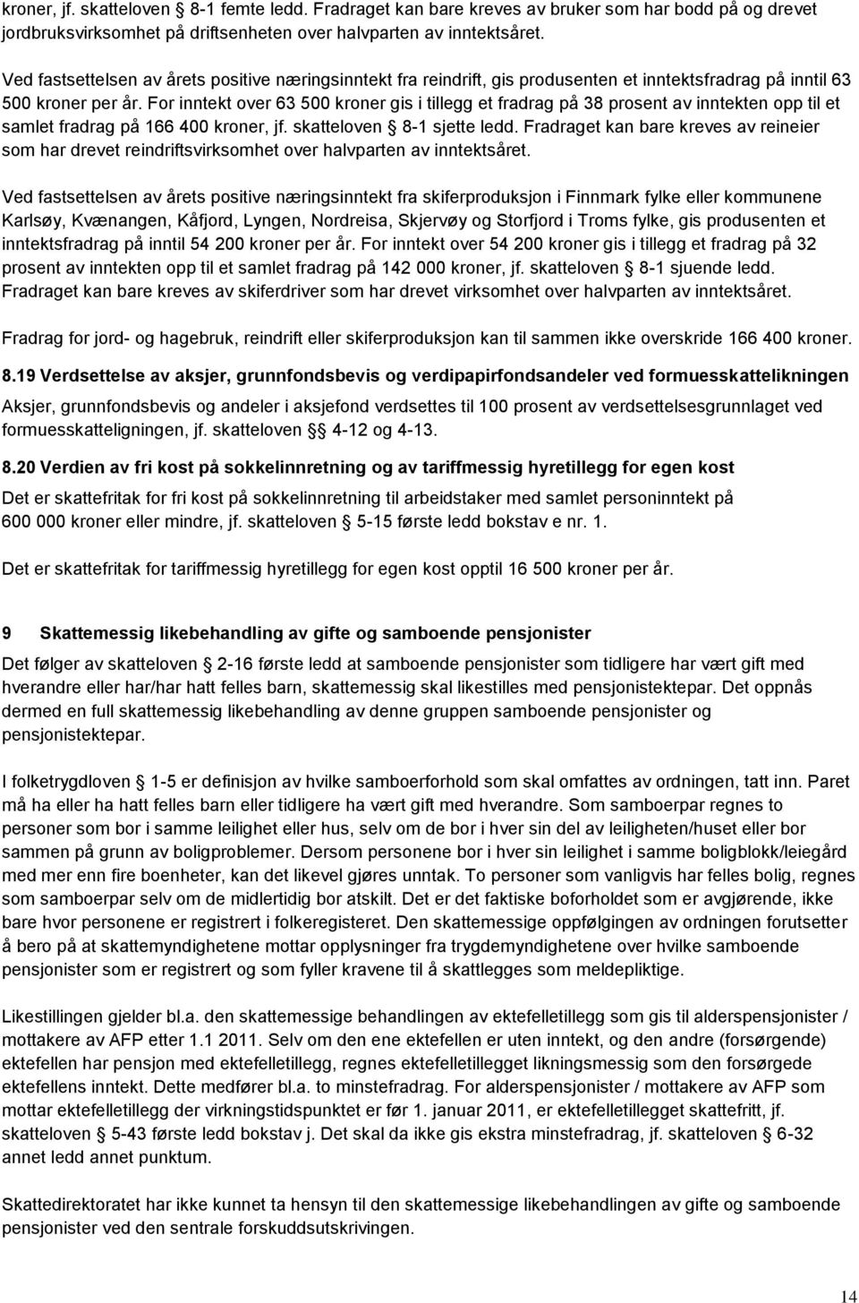 For inntekt over 63 500 kroner gis i tillegg et fradrag på 38 prosent av inntekten opp til et samlet fradrag på 166 400 kroner, jf. skatteloven 8-1 sjette ledd.