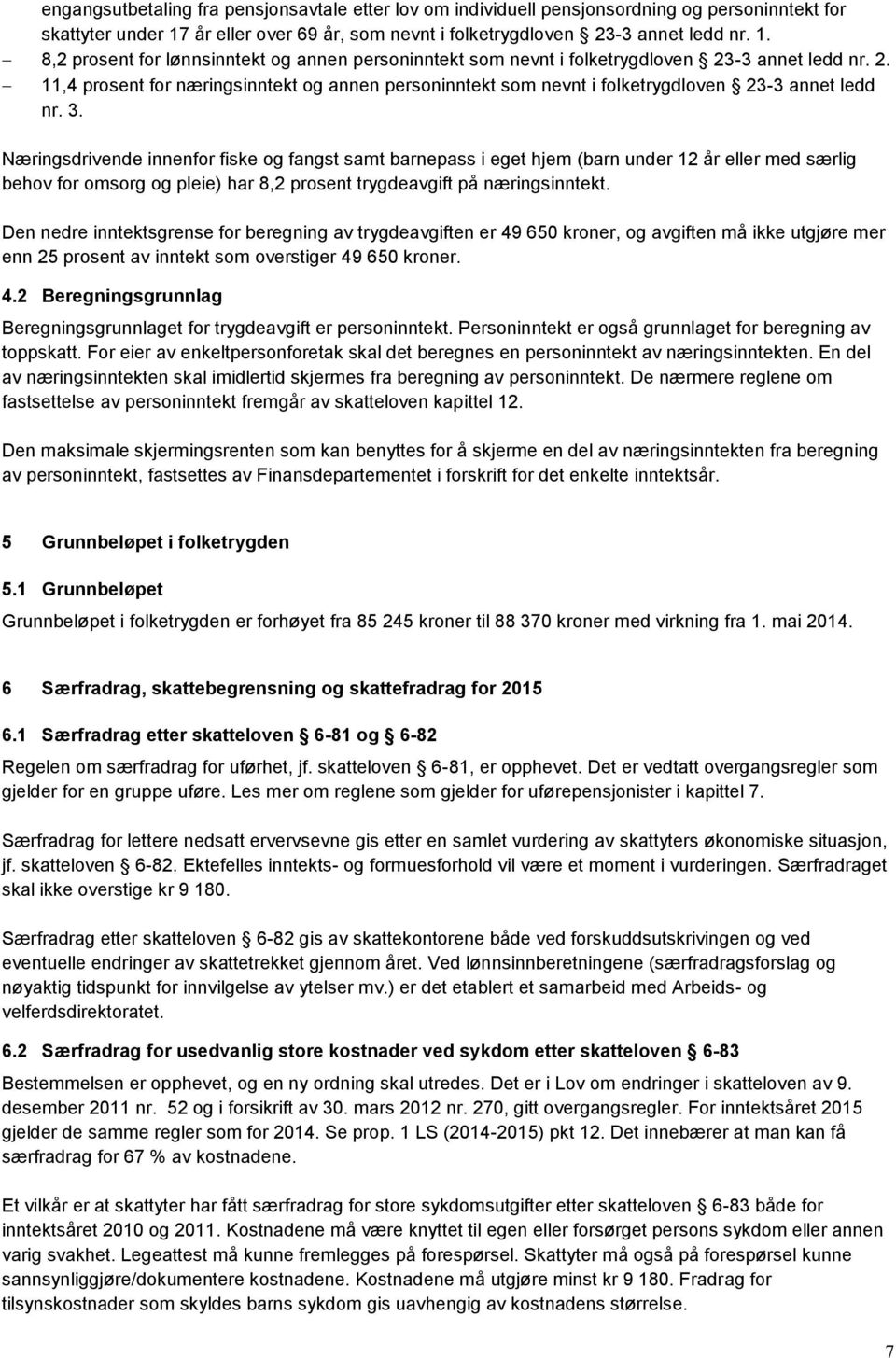 3. Næringsdrivende innenfor fiske og fangst samt barnepass i eget hjem (barn under 12 år eller med særlig behov for omsorg og pleie) har 8,2 prosent trygdeavgift på næringsinntekt.